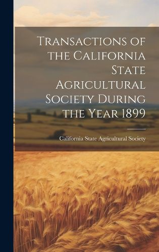 Cover image for Transactions of the California State Agricultural Society During the Year 1899