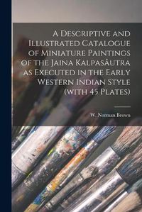 Cover image for A Descriptive and Illustrated Catalogue of Miniature Paintings of the Jaina Kalpasautra as Executed in the Early Western Indian Style (with 45 Plates)