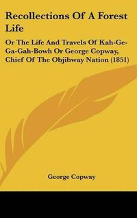 Cover image for Recollections of a Forest Life: Or the Life and Travels of Kah-GE-Ga-Gah-Bowh or George Copway, Chief of the Objibway Nation (1851)