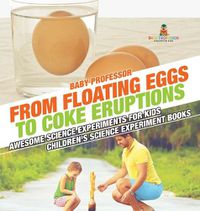 Cover image for From Floating Eggs to Coke Eruptions - Awesome Science Experiments for Kids Children's Science Experiment Books