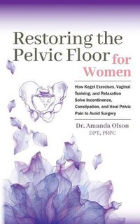 Cover image for Restoring the Pelvic Floor: How Kegel Exercises, Vaginal Training, and Relaxation, Solve Incontinence, Constipation, and Heal Pelvic Pain to Avoid Surgery