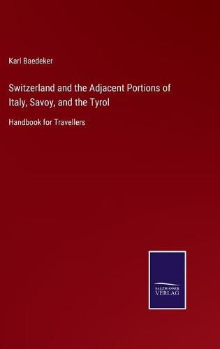 Cover image for Switzerland and the Adjacent Portions of Italy, Savoy, and the Tyrol: Handbook for Travellers