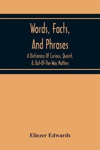 Cover image for Words, Facts, And Phrases; A Dictionary Of Curious, Quaint, & Out-Of-The-Way Matters