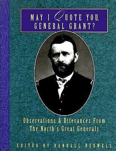 Cover image for May I Quote You, General Grant?: Observations & Utterances of the North's Great Generals