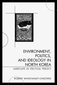 Cover image for Environment, Politics, and Ideology in North Korea: Landscape as Political Project