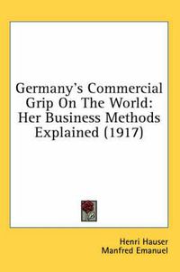 Cover image for Germany's Commercial Grip on the World: Her Business Methods Explained (1917)