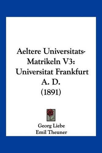 Cover image for Aeltere Universitats-Matrikeln V3: Universitat Frankfurt A. D. (1891)