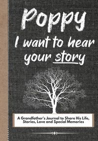 Cover image for Poppy, I Want To Hear Your Story: A Grandfathers Journal To Share His Life, Stories, Love And Special Memories