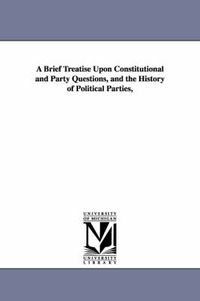 Cover image for A Brief Treatise Upon Constitutional and Party Questions, and the History of Political Parties,