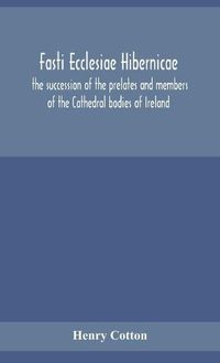 Cover image for Fasti ecclesiae Hibernicae: the succession of the prelates and members of the Cathedral bodies of Ireland