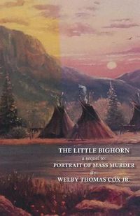 Cover image for The Little Bighorn: A Sequel to Portrait of Mass Murder