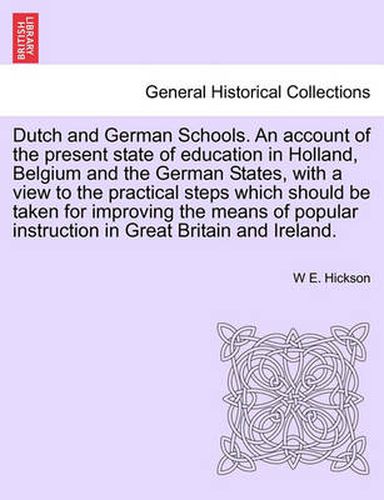 Cover image for Dutch and German Schools. an Account of the Present State of Education in Holland, Belgium and the German States, with a View to the Practical Steps Which Should Be Taken for Improving the Means of Popular Instruction in Great Britain and Ireland.