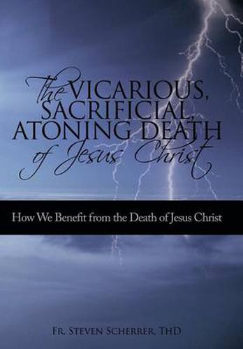 Cover image for The Vicarious, Sacrificial, Atoning Death of Jesus Christ: How We Benefit from the Death of Jesus Christ