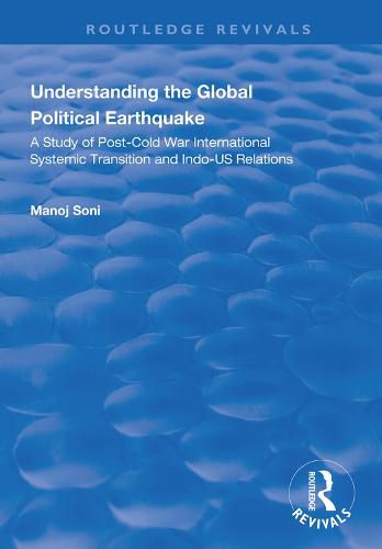 Cover image for Understanding the Global Political Earthquake: A study of post-Cold War international systemic transition and Indo-US relations