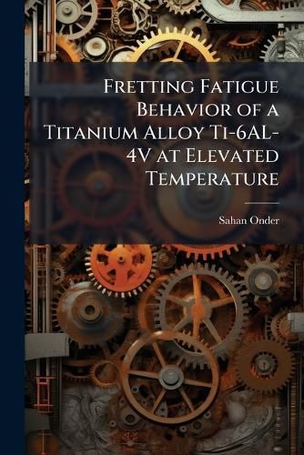 Cover image for Fretting Fatigue Behavior of a Titanium Alloy Ti-6AL-4V at Elevated Temperature