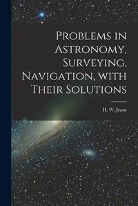 Cover image for Problems in Astronomy, Surveying, Navigation, With Their Solutions