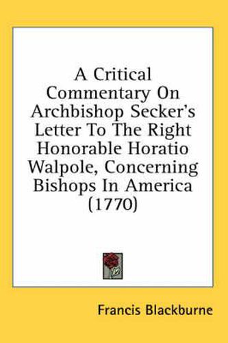 Cover image for A Critical Commentary on Archbishop Secker's Letter to the Right Honorable Horatio Walpole, Concerning Bishops in America (1770)