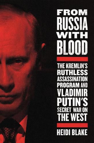 Cover image for From Russia with Blood: The Kremlin's Ruthless Assassination Program and Vladimir Putin's Secret War on the West