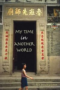 Cover image for My Time in Another World: Experiences as a Foreign Correspondent in China