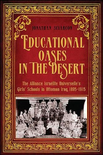 Cover image for Educational Oases in the Desert: The Alliance Israelite Universelle's Girls' Schools in Ottoman Iraq, 1895-1915