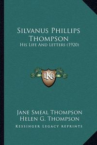 Cover image for Silvanus Phillips Thompson Silvanus Phillips Thompson: His Life and Letters (1920) His Life and Letters (1920)