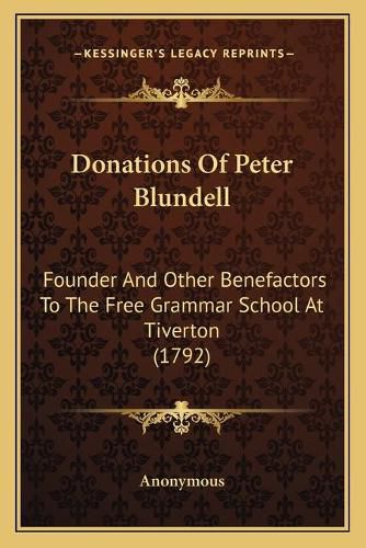 Cover image for Donations of Peter Blundell: Founder and Other Benefactors to the Free Grammar School at Tiverton (1792)