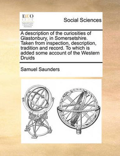 Cover image for A Description of the Curiosities of Glastonbury, in Somersetshire. Taken from Inspection, Description, Tradition and Record. to Which Is Added Some Account of the Western Druids