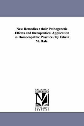 Cover image for New Remedies: Their Pathogenetic Effects and Therapeutical Application in Homoeopathic Practice / By Edwin M. Hale.