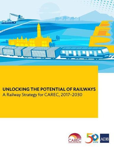 Cover image for Unlocking the Potential of Railways: A Railway Strategy for CAREC, 2017-2030