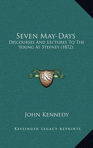 Cover image for Seven May-Days: Discourses and Lectures to the Young at Stepney (1872)