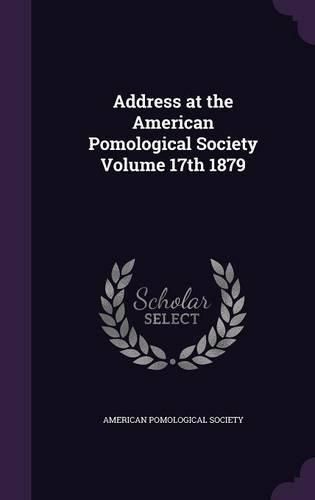 Cover image for Address at the American Pomological Society Volume 17th 1879