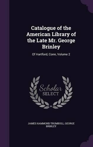 Cover image for Catalogue of the American Library of the Late Mr. George Brinley: Of Hartford, Conn, Volume 2