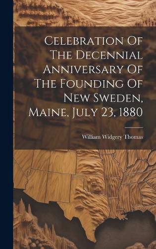 Cover image for Celebration Of The Decennial Anniversary Of The Founding Of New Sweden, Maine, July 23, 1880