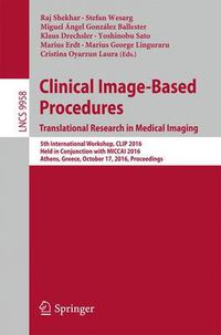 Cover image for Clinical Image-Based Procedures. Translational Research in Medical Imaging: 5th International Workshop, CLIP 2016, Held in Conjunction with MICCAI 2016, Athens, Greece, October 17, 2016, Proceedings