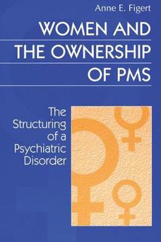 Cover image for Women and the Ownership of Pms: The Structuring of a Psychiatric Disorder