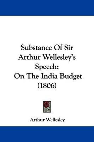 Substance of Sir Arthur Wellesley's Speech: On the India Budget (1806)