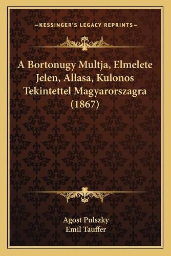 Cover image for A Bortonugy Multja, Elmelete Jelen, Allasa, Kulonos Tekintettel Magyarorszagra (1867)