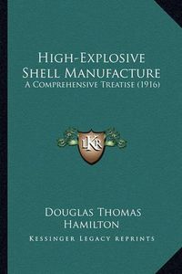 Cover image for High-Explosive Shell Manufacture: A Comprehensive Treatise (1916)