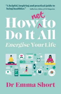 Cover image for How (Not) to Do It All: Energise Your Life