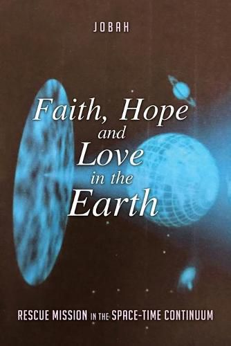 Cover image for Faith, Hope and Love in the Earth: Rescue Mission in the Space-Time Continuum