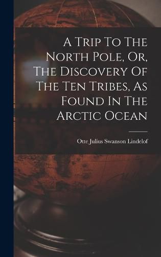 A Trip To The North Pole, Or, The Discovery Of The Ten Tribes, As Found In The Arctic Ocean