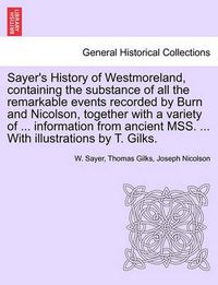 Cover image for Sayer's History of Westmoreland, containing the substance of all the remarkable events recorded by Burn and Nicolson, together with a variety of ... information from ancient MSS. ... With illustrations by T. Gilks.