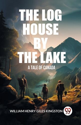 The Log House by the Lake A Tale of Canada