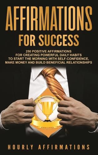 Cover image for Affirmations for Success: 250 Positive Affirmations for Creating Powerful Daily Habits to Start the Morning with Self-confidence, Make Money and Build Beneficial Relationships