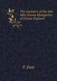 Cover image for The memoirs of the late Miss Emma Humphries of Frome England