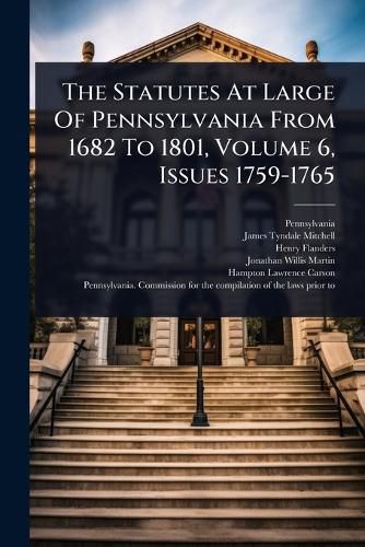 Cover image for The Statutes At Large Of Pennsylvania From 1682 To 1801, Volume 6, Issues 1759-1765