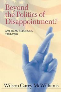 Cover image for Beyond the Politics of Disappointment: American Elections 1980-1998