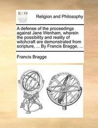 Cover image for A Defense of the Proceedings Against Jane Wenham, Wherein the Possibility and Reality of Witchcraft Are Demonstrated from Scripture, ... by Francis Bragge, ...