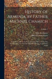 Cover image for History of Armenia, by Father Michael Chamich; From B. C. 2247 to the Year of Christ 1780, or 1229 of the Armenian era, tr. From the Original Armenian, by Johannes Avdall; Volume 2