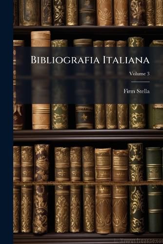 Cover image for Bibliografia Italiana: Ossia, Elenco Generale Delle Opere D'Ogni Specie E D'Ogni Lingua Stampate in Italia, E Delle Italiane Pubblicate All' Estero, Volume 3